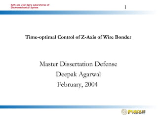 1
Ruth and Joel Spira Laboratories of
Electromechanical System
Time-optimal Control of Z-Axis of Wire Bonder
Master Dissertation Defense
Deepak Agarwal
February, 2004
 