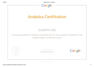 7/27/2015 Google Partners ­ Certification
https://www.google.com/partners/#p_certification_html;cert=3 1/1
Analytics Certification
SUKANTA DAS
is hereby awarded this certificate of achievement for the successful completion of the
Google Analytics certification exam.
GOOGLE.COM/PARTNERS
VALID THROUGH
26 January 2017
 