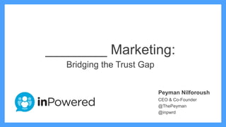 ________ Marketing:
Bridging the Trust Gap
Peyman Nilforoush
CEO & Co-Founder
@ThePeyman
@inpwrd

 