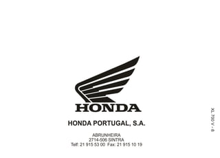 XL 700 V - 8
HONDA PORTUGAL, S.A.
            ABRUNHEIRA
          2714-506 SINTRA
Telf: 21 915 53 00 Fax: 21 915 10 19
 