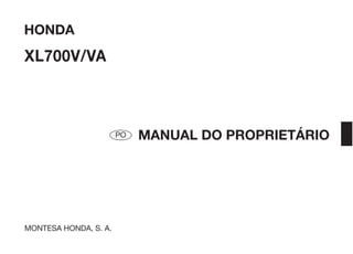 HONDA
XL700V/VA



                       PO   MANUAL DO PROPRIETÁRIO




MONTESA HONDA, S. A.
 