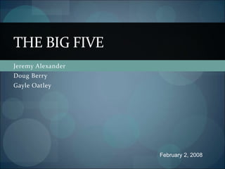 Jeremy Alexander
Doug Berry
Gayle Oatley
THE BIG FIVE
February 2, 2008
 