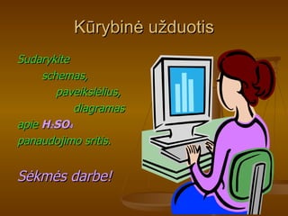 Kūrybinė užduotis Sudarykite  schemas, paveikslėlius, diagramas  apie   H 2 SO 4  panaudojimo sritis. Sėkmės darbe ! 