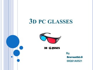 3D PC GLASSES



           By,
           Sravanthi.G
           08Q61A0521
 