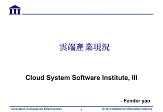 雲端產 業現況


Cloud System Software Institute, III


                              - Fender yao
                 1
 