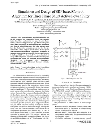 Short Paper
Proc. of Int. Conf. on Advances in Control System and Electricals Engineering 2013

Simulation and Design of SRF based Control
Algorithm for Three Phase Shunt Active Power Filter
A. Sakthivel1, Dr. P. Vijayakumar2, Dr. L. Lakshminarasimman3 and D. Gnanaprakasam1
1

Dr. Mahalingam College of Engineering and Technology/ Department of Electrical and Electronics Engineering,
Pollachi, India
Email: ersakthi@yahoo.com, gprakasamm@gmail.com
2
Kathir College of Engineering, Coimbatore, India
Email: vijay_p6@hotmail.com
3
Annamalai University, Chidambaram, India
Email: llnarasimman@gmail.com

Abstract— Active power filters are effective in mitigating line
current harmonics and compensating for the reactive power
in the line. There are basically two types of Active Power
Filters (APFs): shunt type and series type. Shunt active power
filters (SAPFs) represent the most important and most widely
used filters in industrial purposes, this is due not only to the
fact that eliminate the harmonic current but also they are
suitable for a wide range of power ratings. In this paper,
Synchronous Reference Frame (SRF) theory is employed to
calculate compensating currents while the three phase source
is feeding a highly non-linear load. The main objective is to
study and investigate the performance of Shunt active power
filter using SRF theory. The algorithm is simulated under
M ATLAB
7.8
environment
using
Simulinkand
SimPowerSystems toolbox. The results shown are within the
IEEE Standard 512-1992.
Index Terms— Power Quality, Shunt Active Power Filter,
Synchronous Reference Frame, Harmonic mitigation

I. INTRODUCTION
The advancement in semiconductor device technology
made a revolution in power electronics over the past decade.
Thus, power electronic related equipment’s have been widely
used in various areas. However, power electronic based
equipment’s which includes adjustable speed motor drives,
electronic power supplies, DC motor drives, battery chargers, electronic ballasts are responsible for the rise in power
quality related issues[1]. These nonlinear loads appear to be
prime sources of harmonic distortion in a power distribution
system. Harmonics have a number of undesirable effects on
the distribution system. The simplest solution to mitigate the
harmonic distortion is passive filtering. Although simple, it
do not always respond correctly to the dynamics of the distribution systems due to the drawbacks like electromagnetic
interference, possible resonance, fixed compensation, bulkiness, etc. which affects the stability of the power distribution systems. To cope with these disadvantages, active power
filters came into views around 1970’s.The concept of APF
was proposed by H.Sasaki and T.Machida in [2]. In 1982, an
active power filter of 800kVA, which consisted of current
source PWM inverters using GTO thyristors, was put into
practical use for harmonic compensation for the first time in
the world. Figure 1 shows the APF Configuration with VSI.
© 2013 ACEEE
DOI: 03.LSCS.2013.1. 521

Figure 1. APF configuration with VSI

II. SHUNT ACTIVE POWER FILTER
There are several types of active filter topologies used to
compensate the harmonics as well as reactive power [3], [4],
[5]. The shunt active power filter is one of the configurations
of the APFs, which is widely used for its better performance.
VSI along with capacitor is used to generate the
compensating current (ic) and the compensating current is
injected into grid by connecting the filter in parallel. So the
compensation is achieved by cancelling the harmonics
produced by non-linear loads.
The performance of SAPF is based on three design
criteria:
Extraction method: This extracts harmonic current from
load current which is considered as compensating
currents to be injected by the APF.
 Current source: Three- phase VSI, controlled as a
current source, used to inject the compensating currents
into the power system.
 Switching technique: It includes current control
39

 
