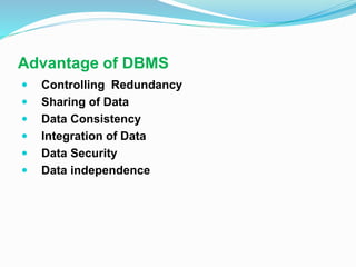 Advantage of DBMS
 Controlling Redundancy
 Sharing of Data
 Data Consistency
 Integration of Data
 Data Security
 Data independence
 