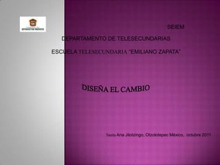 SEIEM

   DEPARTAMENTO DE TELESECUNDARIAS

ESCUELA TELESECUNDARIA “EMILIANO ZAPATA”




                Santa Ana Jilotzingo, Otzolotepec México, octubre 2011
 