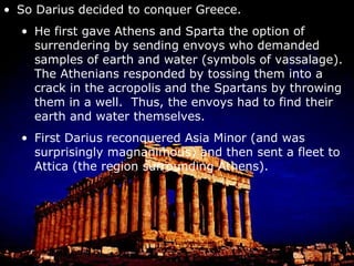 The Persians arrived at the plain of Marathon.  They were guided and assisted by none other than the former tyrant Hippias, son of Pisastratus, who had been exiled from Athens. The Athenians sent a messenger to Sparta asking for help (he made the 150 mile journey on foot in just 48 hours). The Spartans sent their regrets that they couldn’t come immediately because they were in the middle of a religious festival.  Kindly wait.  The Athenians didn’t. The Athenians with some small help from another city-state (the Plataens) confronted the Persians at Marathon. There were 10,000 Athenian hoplites and 1,000 Plataen hoplites 