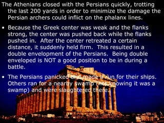 The second Persian invasion. Darius dies in 486 BC and is succeeded by his son Xerxes. In 480, Xerxes invades Greece with a force numbering between 100,000 to 500,000 depending on the scholar (Herodotus said 2.6 million, which is way too large). This was a land force that crossed over the Hellespont by bridges they built. The first bridges were destroyed in a storm.  As punishment, Xerxes ordered that the sea receive 300 lashes for having the temerity to oppose him. They were also supported by a large naval force. 