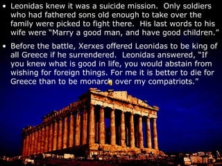 The Persian ships were actually more powerful than those of the Greeks.  The straits, though, were too narrow for the Persians’ performance or numerical superiority to be an advantage. The Greeks lost 40 triremes while the Persians lost 200 and about 50,000 men.  It was a big defeat for the Persians and Xerxes was not happy.  Some ships ran for home rather than face his wrath. Still, though, the Persians had a large land force and occupied Attica.  Some were sent back while the rest were left to finish the conquering.  Salamis turned the tide, however. At the battle of Plataea, the Spartans finally threw everything they had into the war.  The Greeks slew around 250,000 at that battle and ended the Persian threat to Greece. 