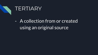 TERTIARY
- A collection from or created
using an original source
 