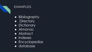 EXAMPLES
● Bibliography
● Directory
● Dictionary
● Almanac
● Abstract
● Indexes
● Encyclopedias
● database
 