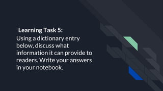Learning Task 5:
Using a dictionary entry
below, discuss what
information it can provide to
readers. Write your answers
in your notebook.
 
