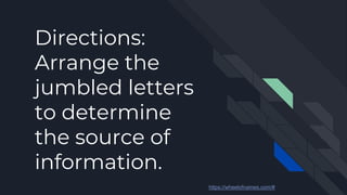 Directions:
Arrange the
jumbled letters
to determine
the source of
information.
https://wheelofnames.com/#
 