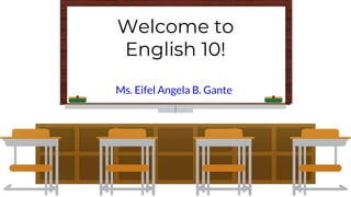 Welcome to
English 10!
Ms. Eifel Angela B. Gante
 