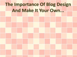 The Importance Of Blog Design
   And Make It Your Own...
 