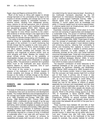 904      Afr. J. Environ. Sci. Technol.



Egypt, Libya and Nigeria combined (ECA, 2001).                 not undermining the natural resource base”. According to
   Much of the focus on Africa with respect to climate         the livelihoods framework described by the UK
change had been on the vulnerability of the region to the      Department for International Development (DFID); five
impacts of climate variability and change due to her low       types of capital support livelihoods (Carney, 1998): 1.
human adaptive capacity to anticipated increases in            Natural capital (such as lands, water, forests and
extreme events, resulting from widespread poverty,             fisheries); 2. human capital (such as knowledge and
heavy reliance on rain-fed agriculture, lack of economic       skills); 3. financial capital (such as income opportunities);
and technological resources, and insufficient safety nets      4. physical capital (such as infrastructures), and 5. social
and educational progress (IPCC, 2001; Sokona and               capital (such as social networks).
Denton, 2001; Reid and Vogel, 2006; Tschakert, 2007).             Essentially, livelihood holds a central place to human
The response of many African countries to the undeni-          survival and comprise of opportunities and strategies for
able evidence of climate change in the region led to their     a sustainable living. The pursuit of livelihood strategies
being signatories to the United Nations Framework              however, depend on the tangible and intangible assets at
Convention for Climate Change (UNFCCC) in 1993.                the disposition of people either as possessions (Scoones,
   The reality of climate change in Africa is perceived as a   1998), or accessibility (Ellis, 2000). These types of capital
potential threat to sustainable development ambitions          form the concept of sustainable livelihoods, since they
and goals of the continent. It is worth mentioning that        empower the rural poor people in local decision-making
climate change has the capacity to undo many years of          and enhancing security, reducing their vulnerability to
development in Africa. For Africa, climate change is not       shocks and increasing their capacity to recover from
only about global warming, it is also associated with          them. A range of assets is needed to achieve positive
changes in climate variability and changes, and the            livelihood outcomes; no single category of assets
frequency and magnitude of extreme events, such as             sufficiently provides all the many and varied livelihood
more droughts and floods. Besides the impacts from             outcomes that people seek. Those with more assets have
abrupt climatic events, there is the possibility of            a greater range of options and an ability to shift emphasis
imperceptible changes accumulating until thresholds are        in their livelihood strategies (Warner, 2000). In some
crossed that could cause entire thresholds to collapse         contexts, to be poor is to have few assets or resources
(Nyong, 2005). This perceived or potential risk is greatest    from which to create a secure livelihood.
where much of the livelihoods and socio economic                  The long-term contribution of forest resources to the
systems depend on natural resources. One of such               livelihood strategies of the rural poor had long been
natural resources is the forests.                              appreciated as significant (Salafsky and Wollenberg,
   The thrust of this review is to provide a detailed          2000; Belcher, 2003; Levang et al., 2005; Sunderlin et al.,
analysis of the implication of the multiple impacts of         2005). In the forestry context, forest or trees resources
climate variability and change on African societies. It        that the rural poor can freely access might form a critical
focuses on the reality of climate change on the African        part of their lives. A primary role of forest or tree
forest sector but more importantly on the livelihoods of       resources in the lives of the rural poor is thus as a “safety
the forest-dependent rural populations.                        net”, as one of many strategies to avoid falling into
                                                               destitution (Shimizu, 2006). In the context of Africa,
                                                               forests are vital for the welfare of millions of people,
FORESTS   AND          LIVELIHOODS         IN    AFRICAN       especially the rural poor and marginalised, and their wise
SOCIETIES                                                      use could improve livelihoods and quality of life. Over
                                                               two-thirds of Africa’s 600 million people rely directly and
The study of livelihood as a concept has its root traceable    indirectly on forests for their livelihoods, including food
to disciplinary lines such as economics and development        security. Wood is the primary energy source of at least
studies. The multiple definitions and conceptualizations of    70% of households in Africa (CIFOR, 2005). For
the concept have largely reflected these lines (Bernstein      example, a review of the Poverty Reduction Strategy
et al., 1992; Chambers and Conway, 1992; Ellis, 1998;          Programmes (PRSPs) for several countries (Burkina
Carney, 1998; Batterbury, 2001; Francis, 2000, 2002;           Faso, Mali, Ghana, Niger and Senegal) shows (where
Radoki, 2002). Livelihoods can be thought of as the way        data exists) that between 86 and 93% of the poor live in
people make a living. Livelihoods contribute to human          rural areas.
well-being, which includes tangibles as assets and goods          These countries have between 60 and 90% of their
for consumption. Chambers and Conway (1992) gave the           labour force in the rural sector and between 16 and 45%
following definition of livelihood “A livelihood comprises     of Gross Domestic Product (GDP) generated by forestry
capabilities, assets (both material and social resources)      (Anderson et al., 2006). In some situations, forests
and activities required for a means of living. A livelihood    provide income, in others they act as safety nets for the
is sustainable when it can cope with and recover from          rural poor. Forests may also fulfil many ecological
shocks and stresses, and maintain or enhance its               functions that are vital to the livelihoods of the rural
capabilities and assets, both now and in the future, while     people; for example, they provide habitats for animals
 