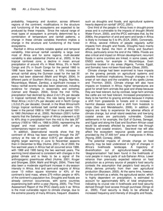 906      Afr. J. Environ. Sci. Technol.



probability, frequency and duration, across different          such as droughts and floods, and agricultural systems
regions of the continent, modifications in the structure       heavily depend on rainfall” (IPCC, 2001).
and functioning of the ecosystems are expected to be              One third of the people in Africa lives in drought-prone
produced by these impacts. Since the natural range of          areas and is vulnerable to the impacts of drought (World
most types of ecosystem is primarily determined by a           Water Forum, 2000), and the IPCC estimates that, by the
combination of temperature and rainfall patterns, a            2080s, the proportion of arid and semi-arid lands in Africa
change in these climate variables therefore implies a          is likely to increase by 5 to 8% (ECA, 2000). Conversely,
change in the structure and functioning of the forest          in Africa, several millions of people regularly suffer
ecosystems.                                                    impacts from drought and floods. Droughts have mainly
   Rainfall in Africa exhibits notable spatial and temporal    affected the Sahel, the Horn of Africa and Southern
variability. Inter-annual rainfall variability is large over   Africa, particularly since the end of the 1960s. Floods are
most of Africa and for some regions, multi-decadal             also critical and impact on African development; recurrent
variability is also substantial (Hulme et al., 2005). In the   floods in some countries are linked, in some cases, with
tropical rainforest zone, a decline in mean annual             ENSO events, for example in Mozambique. Even
precipitation of around 4% in West Africa, 3% in North         countries located in dry areas (Algeria, Tunisia, Egypt,
Congo and 2% in South Congo for the period 1960 to             and Somalia) have not been flood-safe (Obasi, 2005).
1998 have been noted; however, a 10% increase in                  Climate change had been examined to have impacts
annual rainfall along the Guinean coast for the last 30        on the growing periods on agricultural systems and
years had been observed (Mahli and Wright, 2004). In           possible livelihood implications; through changes in the
different parts of Southern Africa (e.g. Angola, Namibia,      onset of rain days and the variability of dry spells (Jones
Mozambique, Malawi, Zambia), a significant increase in         and Thornton, 2003). Climate change will also have
heavy rainfall events had also been observed, including        impacts on livestock in Africa; higher temperatures are
evidence for changes in seasonality and extremes               good for small farm animals like goat and sheep because
(Usman and Reason, 2004). Since the mid 1970s,                 they are heat tolerant, but by contrast, large farm animals
precipitation had declined by about 2.4±1.3% per decade        like cattle are not heat tolerant. Increased precipitation is
in tropical rainforest Africa, this rate being stronger in     likely to be harmful to grazing animals because it implies
West Africa (-4.2±1.2% per decade) and in North Congo          a shift from grasslands to forests and in increase in
(-3.2±2.2% per decade). Overall, in the West Africa/north      harmful disease vectors and a shift from livestock to
Congo tropical rainforest belt rainfall levels were 10%        crops (Seo and Mendelssohn, 2006). In addition, all
lower in the period 1968 to 1997 than in the period 1931       regions are likely to experience the adverse effects of
to 1960 (Nicholson et al., 2000). Nicholson (2001) further     climate change, but small island swatches and low-lying
reports that the Sahelian region of Africa underwent a 20      coastal areas are particularly vulnerable. Coastal
to 40% drop in precipitation from the mid to the late 20th     settlements in for example, the Gulf of Guinea, Senegal,
century (1930 to 1965 vs. 1966 to 2000), representing the      and Egypt and along the East and Southern African coast
largest and most sustained rainfall shift of any               would be adversely affected by sea-level rise through
contemporary region on earth.                                  flooding and coastal erosion). Sea-level rise will also
   In addition, observational records show that the            affect the ecosystem resource goods and services
continent of Africa has been warming through the 20th          provided by the 37,400 km2 area of mangroves in Africa
century at the rate of about 0.05° per decade with
                                        C                      (Nyong, 2005; Conway, 2009).
slightly larger warming in June to November seasons               The potential impacts of climate change on food
than in December to May (Hulme, 2001). As of 2000, the         security may be best understood in light of changes in
five warmest years in Africa had all occurred since 1988,      Africa’s livelihoods landscape. A trajectory of
with 1988 and 1995 being the two warmest years. The            diversification out of agricultural-based activities,
warming trend observed is consistent with changes in the       ‘deagrarianisation’ had been found in the livelihoods of
global climate and is likely to be a signal of the             rural people in many parts of sub-Saharan Africa. Lower
anthropogenic greenhouse effect (Hulme, 2001; Kruger           reliance than previously expected reliance on food
and Shongwe, 2004; Mahli and Wright, 2004). There had          production as a primary source of people’s food security
also been a moderate significant increase in dry-season        contests the assumption that people’s food security in
intensity in Africa. Arid and semi-arid regions of Africa      Africa derives primarily from their own agricultural
cover 13 million square kilometre or 43% of the                production (Bryceson, 2003). At the same time, however,
continent’s land mass, where 270 million people or 40%         for the continent as a whole, the agricultural sector, which
of the continent’s population live. Droughts and floods are    is highly dependent on precipitation, is estimated to
already common occurrences, with some countries                account for approximately 60% of total employment,
experiencing both within a year (Nyong, 2005). The Third       indicating its crucial role in livelihoods and food security
Assessment Report of the IPCC clearly puts it as “Africa       derived through food access through purchase (Slingo et
is the most vulnerable region to climate change, due to        al., 2005). Food security is likely to be affected by
the extreme poverty of many Africans, frequent disasters       increased frequency and intensity of droughts and floods.
 
