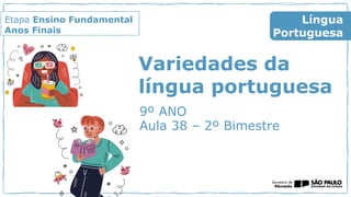 Variedades da
língua portuguesa
9º ANO
Aula 38 – 2º Bimestre
Língua
Portuguesa
Etapa Ensino Fundamental
Anos Finais
 