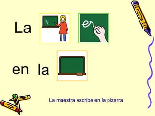 La
laen
La maestra escribe en la pizarra
 