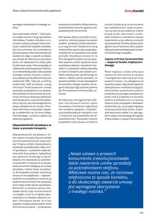 -17-
wymagane skorzystanie z trwałego no-
śnika.
Czym jest trwały nośnik? – takie pyta-
nie zadaje niemal co drugi sprzedawca
internetowy. Trwałym nośnikiem w ro-
zumieniu ustawy o prawach konsumen-
ta jest materiał lub narzędzie umożliwia-
jące konsumentowi lub przedsiębiorcy
przechowywanie informacji kierowanych
osobiście do niego, w sposób umożliwia-
jący dostęp do informacji w przyszłości
przez czas odpowiedni do celów, jakim
te informacje służą, i które pozwalają na
odtworzenie przechowywanych informa-
cji w niezmienionej postaci. Jako przykład
trwałego nośnika możemy z pewno-
ścią wskazać pocztę elektroniczną oraz
wiadomość SMS. Tylko jak w krótkiej
wiadomości SMS przekazać szereg
informacji? Przed zawarciem umowy
sprzedaży przedsiębiorca ma obowią-
zek przekazać konsumentowi przynaj-
mniej informacje dotyczące głównych
cech świadczenia, oznaczenia przedsię-
biorcy, łącznej ceny lub wynagrodzenia,
prawa odstąpienia od umowy. Pozo-
stałe informacje można podać, odsyła-
jąc w wiadomości np. do strony sklepu
internetowego, na której znajduje się
właściwy regulamin.
Odpowiedzialność sprzedawcy za
towar w procesie transportu
Odpowiedzialność sprzedawcy z ty-
tułu rękojmi za wady fizyczne została
znacznie zaostrzona przez nową usta-
wę. Przepisy zostały doprecyzowane,
aczkolwiek ukształtowanie relacji na li-
nii sprzedawca – przewoźnik nadal sta-
nowi dość duży problem. Spotkaliśmy
się z pytaniem od jednego ze sprze-
dawców, kto odpowiada za uszkodze-
nie powstałe w transporcie w sytuacji,
kiedy konsument odstępuje od umowy
sprzedaży i odsyła towar sprzedaw-
cy. W przypadku przesyłki w pierwszą
stronę nie ma wątpliwości – odpowie-
dzialność za przesyłkę do momentu jej
wydania konsumentowi lub wskazanej
przez niego osobie ponosi sprzedawca.
Natomiast w opisanej sytuacji obo-
wiązek zwrotu ciąży na konsumencie
i w związku z tym to on będzie odpo-
wiedzialny za należyte odesłanie to-
waru. Pamiętajmy jednak, że w tym
wypadku znajdują zastosowanie różne
domniemania prawne – przykładowo
powierzenie przesyłki profesjonalnemu
przewoźnikowi znacznie ogranicza od-
powiedzialność konsumenta.
Jeśli sprawa dotyczy przesyłki do kon-
sumenta, również pojawia się pewien
problem, ponieważ zwykle przewoźni-
cy w regulaminach świadczenia usług
maksymalnie ograniczają swoją odpo-
wiedzialność za uszkodzenie lub ubytek
przesyłki. W praktyce oznacza to, że
fakt wystąpienia szkody oraz jej wyso-
kość powinny zostać wykazane przez
sprzedawcę. Jedynym racjonalnym spo-
sobem na wykazanie szkody powstałej
w trakcie transportu jest spisanie pro-
tokołu szkody przez uprawnionego do
odbioru. Należy jednak pamiętać, że
spisanie protokołu nie jest obowiązkiem
konsumenta, dlatego wszelkie wyma-
gania dotyczące jego spisania powinny
być formułowane w formie prośby, za-
lecenia.
W trakcie prac nad regulaminami skle-
pów internetowych bardzo często
sprzedawcy internetowi sygnalizują
nam problemy związane z uszkodzo-
ną przesyłką podczas transportu oraz
z uchylaniem się przewoźnika od od-
powiedzialności. Niezwykle częstym
przypadkiem jest sytuacja, w której to
„Nowa ustawa o prawach
konsumenta zrewolucjonizowała
także zawieranie umów sprzedaży
za pośrednictwem telefonu.
Właściwie można rzec, że rozmowa
telefoniczna to sposób kontaktu,
a do skutecznego zawarcia umowy
jest wymagane skorzystanie
z trwałego nośnika.”
Nowa ustawa konsumencka budzi wątpliwości
produkt dostarczony do konsumenta
jest uszkodzony (tzn. wada na pierw-
szy rzut oka nie jest widoczna, a klient
przyjął ją bez zastrzeżeń), aczkol-
wiek omawiane uszkodzenie zostało
stwierdzone już po odbiorze przesyłki
od przewoźnika. W takiej sytuacji warto
zgłosić się do fachowca, który wyjaśni
dalszą procedurę postępowania w kwe-
stii konkretnego przypadku.
Lepsza ochrona konsumentów
– wsparcie handlu międzynaro-
dowego
Nowe regulacje ustawy dotyczące
uprawnień konsumenta w związku
z wystąpieniem wad fizycznych oraz
prawnych towaru, czy odstąpienia od
zawartej umowy, mają służyć lepszemu
zabezpieczeniu interesów kupujących.
Jednocześnie ujednolicenie polskich
przepisów do wymagań postawionych
przez Unię Europejską ma pozwolić
polskim przedsiębiorcom na szerszy
udział w rynku europejskim. Niebawem
przekonamy się, czy przyjęte regulacje
przyniosą zamierzone skutki, aczkol-
wiek teraz warto zadbać o to, aby regu-
lamin sklepu internetowego był zgodny
z literą ustawy o prawach konsumenta.
 