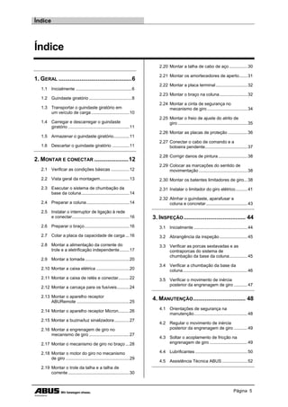 Índice
Página 5
Índice
1. GERAL .............................................6
1.1 Inicialmente ..............................................6
1.2 Guindaste giratório ...................................8
1.3 Transportar o guindaste giratório em
um veículo de carga ...............................10
1.4 Carregar e descarregar o guindaste
giratório ..................................................11
1.5 Armazenar o guindaste giratório.............11
1.6 Descartar o guindaste giratório ..............11
2. MONTAR E CONECTAR .....................12
2.1 Verificar as condições básicas ...............12
2.2 Vista geral da montagem........................13
2.3 Executar o sistema de chumbação da
base da coluna .......................................14
2.4 Preparar a coluna...................................14
2.5 Instalar o interruptor de ligação à rede
e conectar...............................................16
2.6 Preparar o braço.....................................16
2.7 Colar a placa da capacidade de carga ...16
2.8 Montar a alimentação da corrente do
trole e a eletrificação independente........17
2.9 Montar a tomada ....................................20
2.10 Montar a caixa elétrica ...........................20
2.11 Montar a caixa de relés e conectar.........22
2.12 Montar a carcaça para os fusíveis..........24
2.13 Montar o aparelho receptor
ABURemote ...........................................25
2.14 Montar o aparelho receptor Micron.........26
2.15 Montar a buzina/luz sinalizadora ............27
2.16 Montar a engrenagem de giro no
mecanismo de giro .................................27
2.17 Montar o mecanismo de giro no braço ...28
2.18 Montar o motor do giro no mecanismo
de giro ....................................................29
2.19 Montar o trole da talha e a talha de
corrente ..................................................30
2.20 Montar a talha de cabo de aço ...............30
2.21 Montar os amortecedores de aperto.......31
2.22 Montar a placa terminal..........................32
2.23 Montar o braço na coluna.......................32
2.24 Montar a cinta de segurança no
mecanismo de giro .................................34
2.25 Montar o freio de ajuste do atrito de
giro .........................................................35
2.26 Montar as placas de proteção ................36
2.27 Conectar o cabo de comando e a
botoeira pendente...................................37
2.28 Corrigir danos de pintura........................38
2.29 Colocar as marcações do sentido de
movimentação ........................................38
2.30 Montar os batentes limitadores de giro...38
2.31 Instalar o limitador do giro elétrico..........41
2.32 Alinhar o guindaste, aparafusar a
coluna e concretar..................................43
3. INSPEÇÃO...................................... 44
3.1 Inicialmente ............................................44
3.2 Abrangência da inspeção.......................45
3.3 Verificar as porcas sextavadas e as
contraporcas do sistema de
chumbação da base da coluna...............45
3.4 Verificar a chumbação da base da
coluna.....................................................46
3.5 Verificar o movimento de inércia
posterior da engrenagem de giro ...........47
4. MANUTENÇÃO................................ 48
4.1 Orientações de segurança na
manutenção............................................48
4.2 Regular o movimento de inércia
posterior da engrenagem de giro ...........49
4.3 Soltar o acoplamento de fricção na
engrenagem de giro ...............................49
4.4 Lubrificantes ...........................................50
4.5 Assistência Técnica ABUS.....................52
 