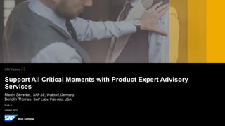 PUBLIC
October 2017
Martin Semmler, SAP SE, Walldorf,Germany
Benolin Thomas, SAP Labs, Palo Alto, USA
Support All Critical Moments with Product Expert Advisory
Services
 