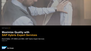 October, 2017
David Hellier, VP EMEA and MEE, SAP Hybris Expert Services
Maximize Quality with
SAP Hybris Expert Services
 