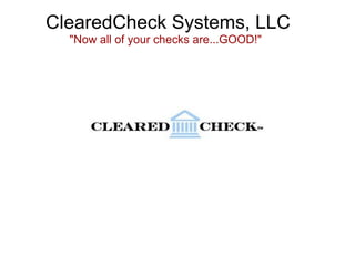         ClearedCheck Systems, LLC                     &quot;Now all of your checks are...GOOD!&quot; 
