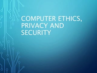 COMPUTER ETHICS,
PRIVACY AND
SECURITY
 