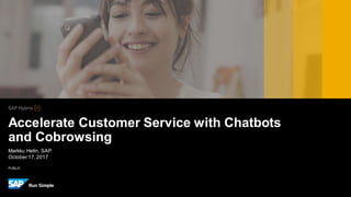 PUBLIC
Markku Helin, SAP
October17,2017
Accelerate Customer Service with Chatbots
and Cobrowsing
 