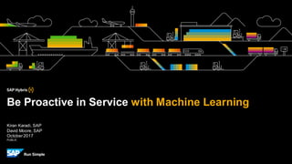 PUBLIC
Kiran Karadi, SAP
David Moore, SAP
October2017
Be Proactive in Service with Machine Learning
 