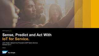 PUBLIC
John Heald, Global Vice President,SAP Hybris Service
October2017
Sense, Predict and Act With
IoT for Service.
 