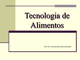 Tecnologia deTecnologia de
AlimentosAlimentos
Prof. Dr. Luis Henrique Garcia-Amoedo
 