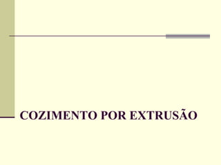 COZIMENTO POR EXTRUSÃO
 