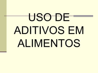 USO DE
ADITIVOS EM
ALIMENTOS
 