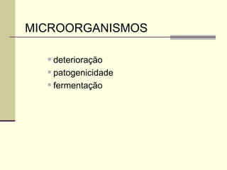 MICROORGANISMOS
 deterioração
 patogenicidade
 fermentação
 