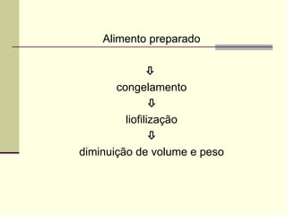 Alimento preparado

congelamento

liofilização

diminuição de volume e peso
 