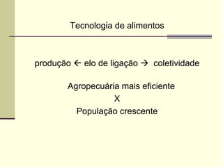 Tecnologia de alimentos
produção  elo de ligação  coletividade
Agropecuária mais eficiente
X
População crescente
 