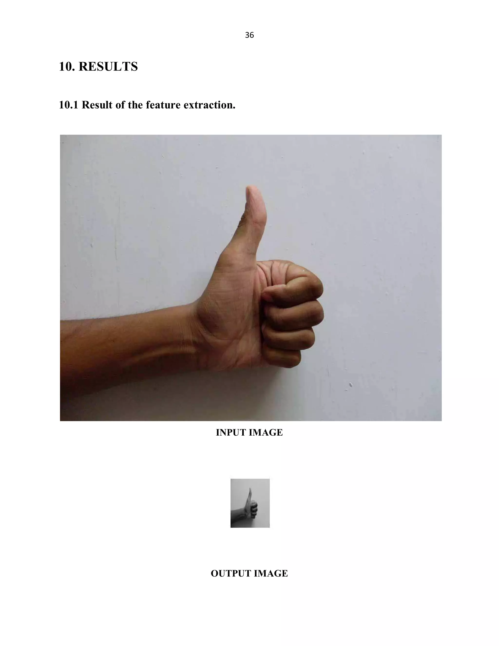 36

10. RESULTS
10.1 Result of the feature extraction.

INPUT IMAGE

OUTPUT IMAGE

 