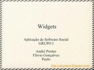 Widgets Aplicação de Software Social GRUPO I André Pontes Flávio Gonçalves Paulo http://assgrupoi.blogspot.com/ 