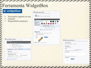 Ferramenta WidgetBox  Necessário registro no site Gratuíto Disponibiliza analytics 