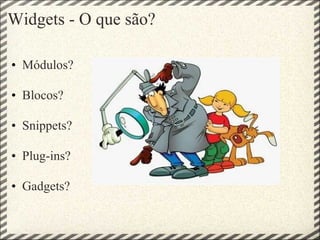 Widgets - O que são? Módulos?  Blocos? Snippets?  Plug-ins? Gadgets? 