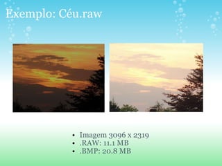 Exemplo: Céu.raw Imagem 3096 x 2319 .RAW: 11.1 MB .BMP: 20.8 MB 