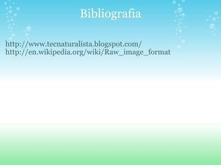 Bibliografia http://www.tecnaturalista.blogspot.com/ http://en.wikipedia.org/wiki/Raw_image_format 
