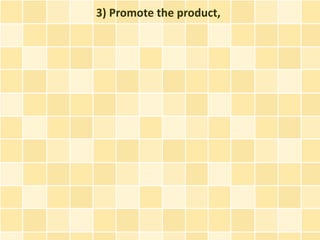 3) Promote the product,
 