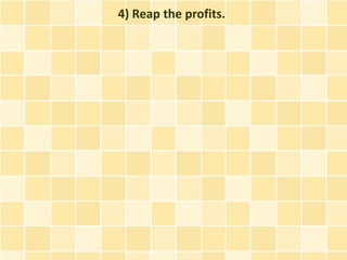 4) Reap the profits.
 