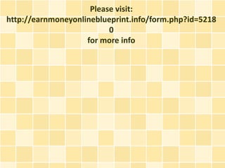 Please visit:
http://earnmoneyonlineblueprint.info/form.php?id=5218
                          0
                    for more info
 