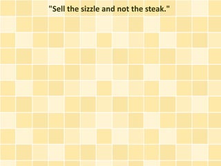 "Sell the sizzle and not the steak."
 